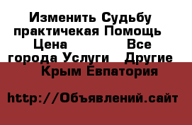 Изменить Судьбу, практичекая Помощь › Цена ­ 15 000 - Все города Услуги » Другие   . Крым,Евпатория